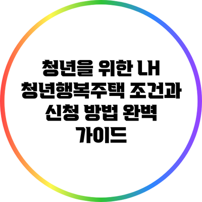 청년을 위한 LH 청년행복주택: 조건과 신청 방법 완벽 가이드