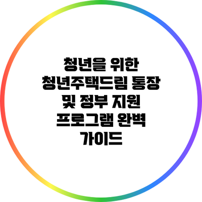 청년을 위한 청년주택드림 통장 및 정부 지원 프로그램 완벽 가이드