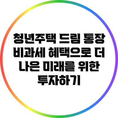 청년주택 드림 통장 비과세 혜택으로 더 나은 미래를 위한 투자하기