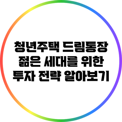 청년주택 드림통장: 젊은 세대를 위한 투자 전략 알아보기