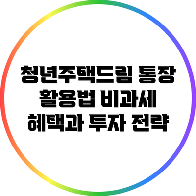 청년주택드림 통장 활용법: 비과세 혜택과 투자 전략