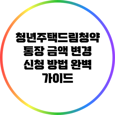 청년주택드림청약 통장 금액 변경 신청 방법 완벽 가이드