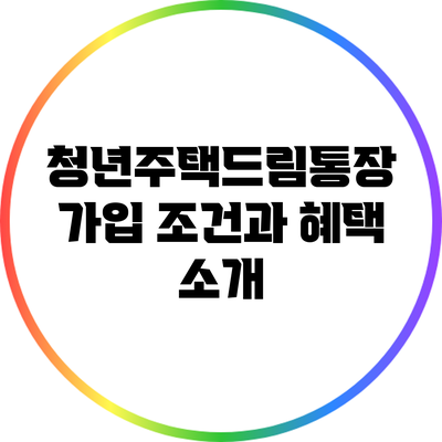 청년주택드림통장: 가입 조건과 혜택 소개