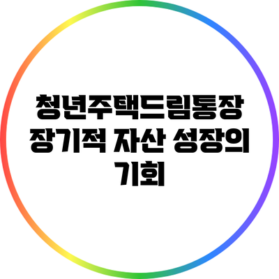 청년주택드림통장: 장기적 자산 성장의 기회