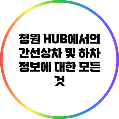 청원 HUB에서의 간선상차 및 하차 정보에 대한 모든 것