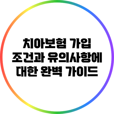 치아보험 가입 조건과 유의사항에 대한 완벽 가이드