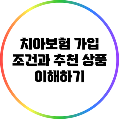 치아보험 가입 조건과 추천 상품 이해하기
