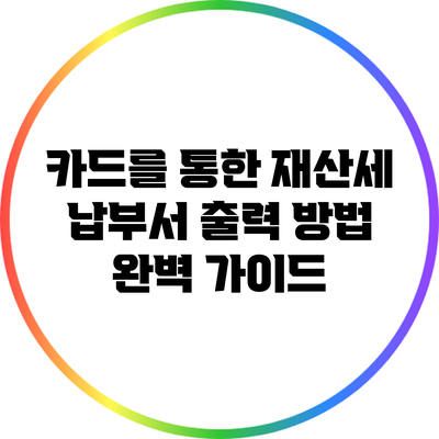 카드를 통한 재산세 납부서 출력 방법 완벽 가이드