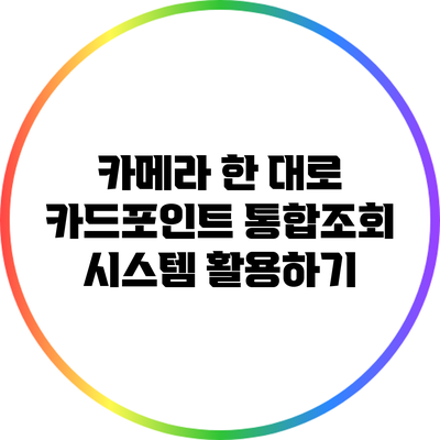 카메라 한 대로 카드포인트 통합조회 시스템 활용하기