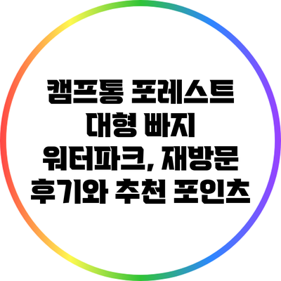 캠프통 포레스트 대형 빠지 워터파크, 재방문 후기와 추천 포인츠