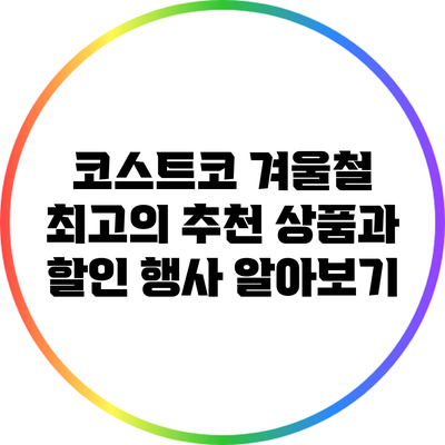 코스트코 겨울철 최고의 추천 상품과 할인 행사 알아보기