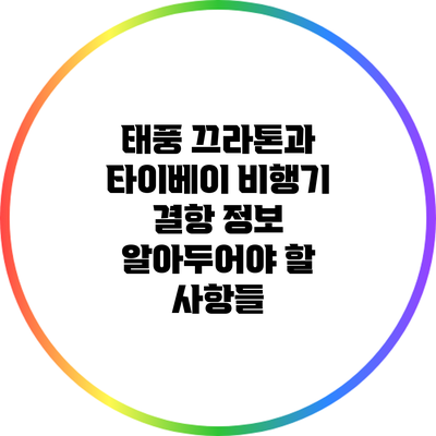 태풍 끄라톤과 타이베이 비행기 결항 정보: 알아두어야 할 사항들