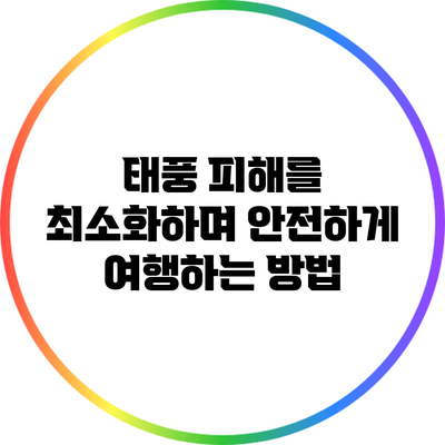 태풍 피해를 최소화하며 안전하게 여행하는 방법
