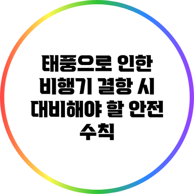 태풍으로 인한 비행기 결항 시 대비해야 할 안전 수칙