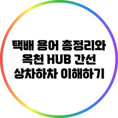 택배 용어 총정리와 옥천 HUB 간선 상차하차 이해하기