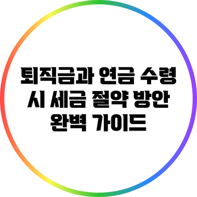 퇴직금과 연금 수령 시 세금 절약 방안 완벽 가이드