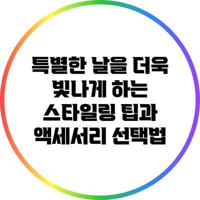 특별한 날을 더욱 빛나게 하는 스타일링 팁과 액세서리 선택법