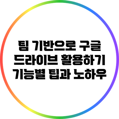 팀 기반으로 구글 드라이브 활용하기: 기능별 팁과 노하우