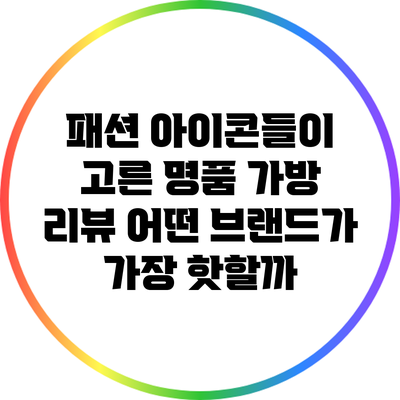 패션 아이콘들이 고른 명품 가방 리뷰: 어떤 브랜드가 가장 핫할까?