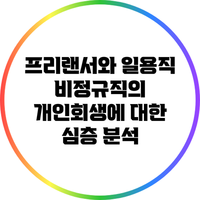 프리랜서와 일용직 비정규직의 개인회생에 대한 심층 분석