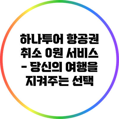 하나투어 항공권 취소 0원 서비스 - 당신의 여행을 지켜주는 선택
