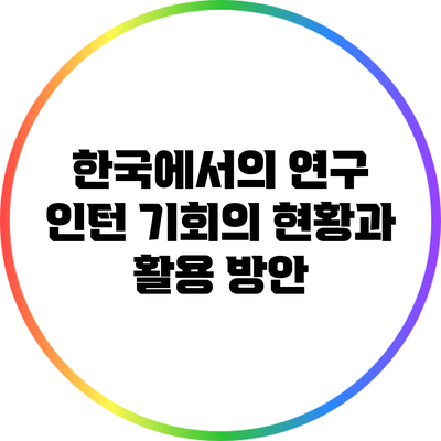 한국에서의 연구 인턴 기회의 현황과 활용 방안