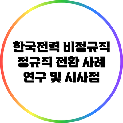 한국전력 비정규직 정규직 전환: 사례 연구 및 시사점