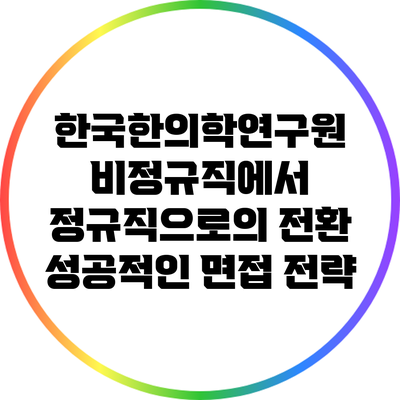 한국한의학연구원 비정규직에서 정규직으로의 전환: 성공적인 면접 전략