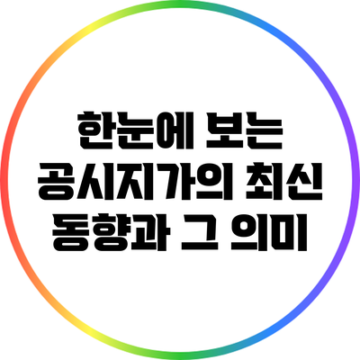 한눈에 보는 공시지가의 최신 동향과 그 의미
