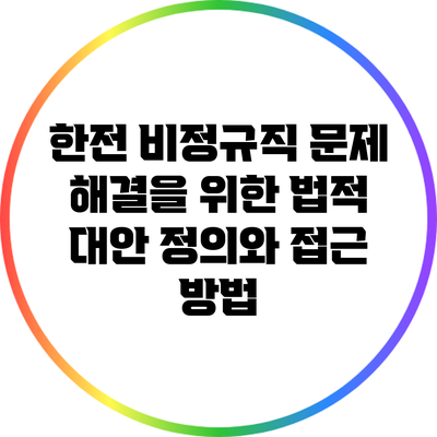 한전 비정규직 문제 해결을 위한 법적 대안: 정의와 접근 방법