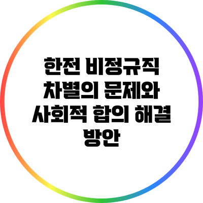 한전 비정규직 차별의 문제와 사회적 합의 해결 방안