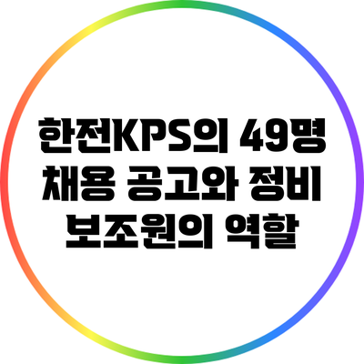 한전KPS의 49명 채용 공고와 정비 보조원의 역할