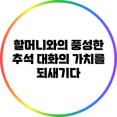할머니와의 풍성한 추석: 대화의 가치를 되새기다