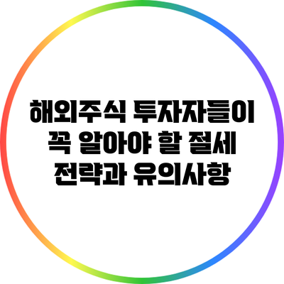 해외주식 투자자들이 꼭 알아야 할 절세 전략과 유의사항