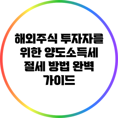 해외주식 투자자를 위한 양도소득세 절세 방법 완벽 가이드