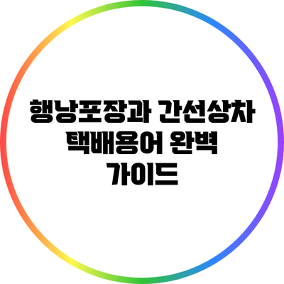 행낭포장과 간선상차: 택배용어 완벽 가이드