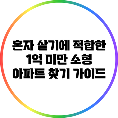 혼자 살기에 적합한 1억 미만 소형 아파트 찾기 가이드