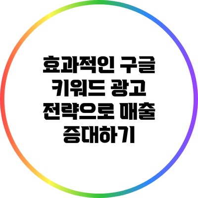 효과적인 구글 키워드 광고 전략으로 매출 증대하기