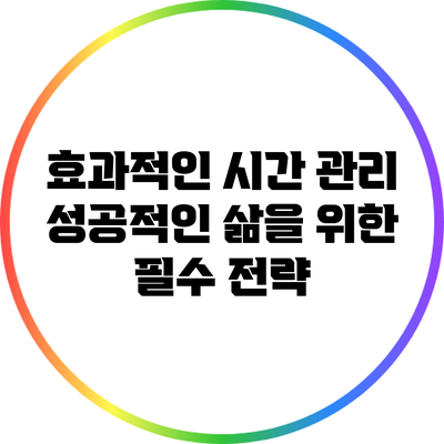 효과적인 시간 관리: 성공적인 삶을 위한 필수 전략