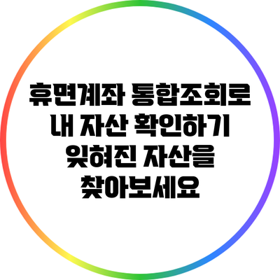 휴면계좌 통합조회로 내 자산 확인하기: 잊혀진 자산을 찾아보세요