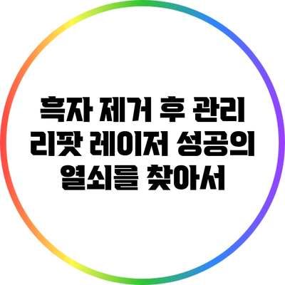 흑자 제거 후 관리: 리팟 레이저 성공의 열쇠를 찾아서