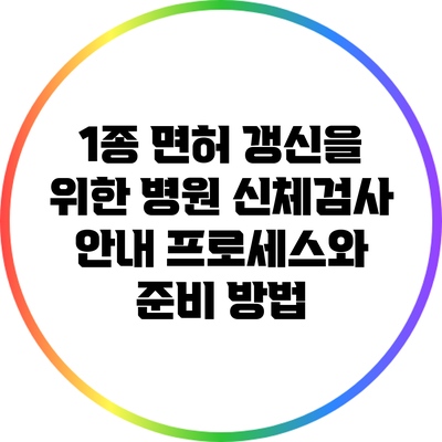 1종 면허 갱신을 위한 병원 신체검사 안내: 프로세스와 준비 방법
