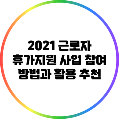 2021 근로자 휴가지원 사업 참여 방법과 활용 추천