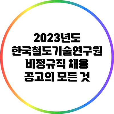 2023년도 한국철도기술연구원 비정규직 채용 공고의 모든 것