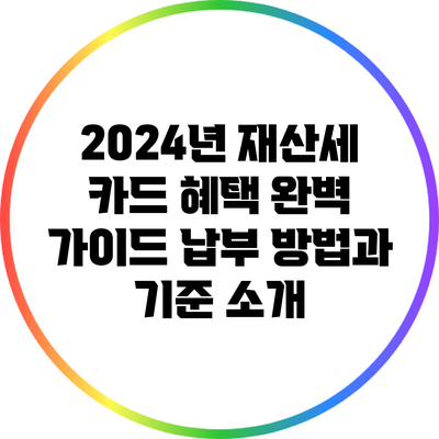 2024년 재산세 카드 혜택 완벽 가이드: 납부 방법과 기준 소개