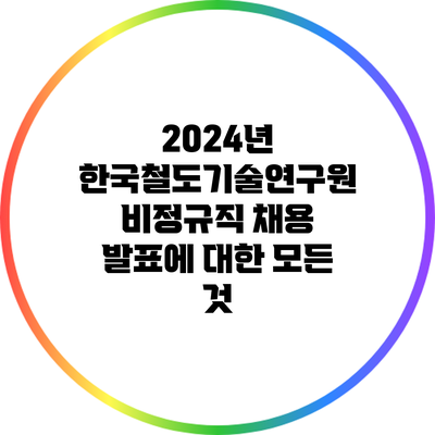 2024년 한국철도기술연구원 비정규직 채용 발표에 대한 모든 것