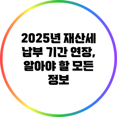 2025년 재산세 납부 기간 연장, 알아야 할 모든 정보