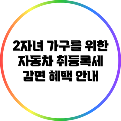 2자녀 가구를 위한 자동차 취등록세 감면 혜택 안내