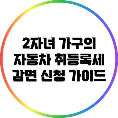 2자녀 가구의 자동차 취등록세 감면 신청 가이드
