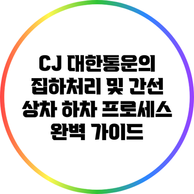 CJ 대한통운의 집하처리 및 간선 상차 하차 프로세스 완벽 가이드